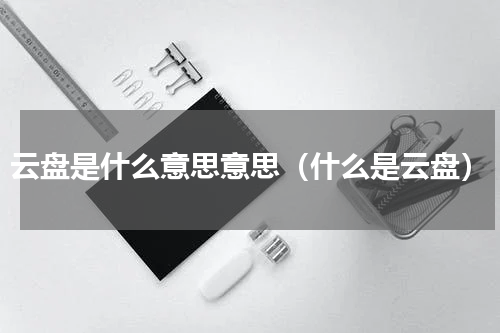 云盘是什么意思意思（什么是云盘）