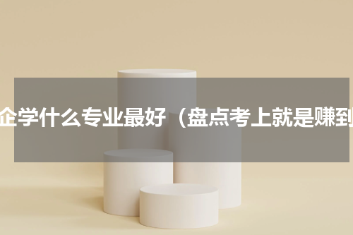 央企学什么专业最好（盘点考上就是赚到）