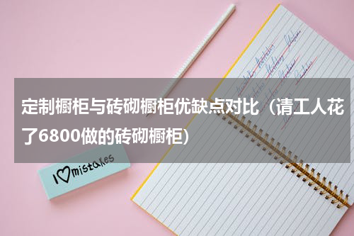 定制橱柜与砖砌橱柜优缺点对比（请工人花了6800做的砖砌橱柜）