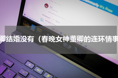 董卿结婚没有（春晚女神董卿的连环情事）