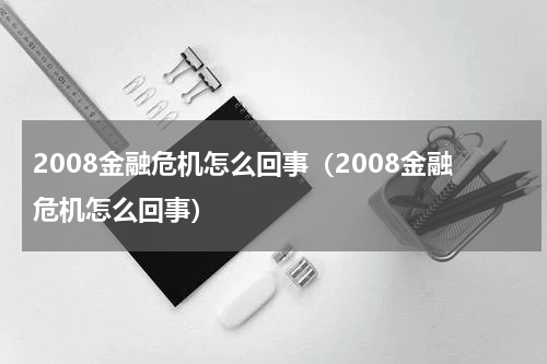 2008金融危机怎么回事（2008金融危机怎么回事）
