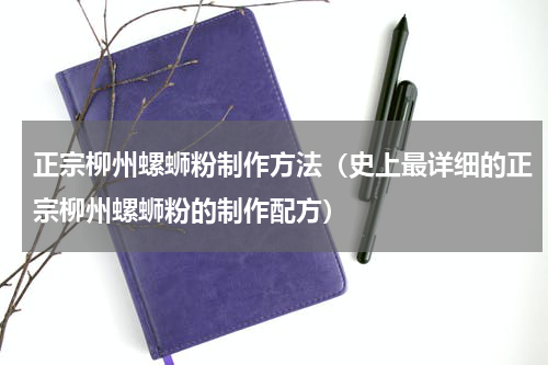 正宗柳州螺蛳粉制作方法（史上最详细的正宗柳州螺蛳粉的制作配方）