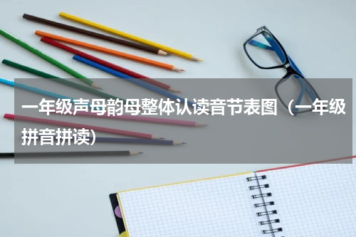 一年级声母韵母整体认读音节表图（一年级拼音拼读）