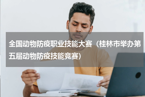 全国动物防疫职业技能大赛（桂林市举办第五届动物防疫技能竞赛）