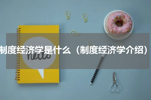 制度经济学是什么（制度经济学介绍）