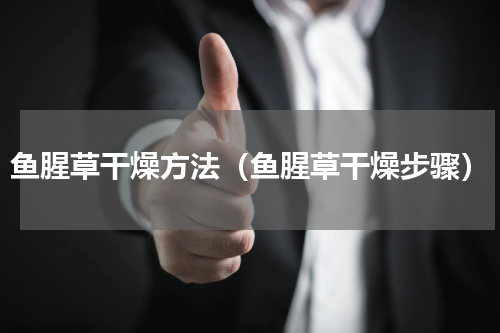 鱼腥草干燥方法（鱼腥草干燥步骤）