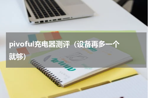 pivoful充电器测评（设备再多一个就够）