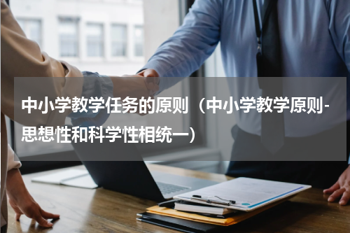 中小学教学任务的原则（中小学教学原则-思想性和科学性相统一）