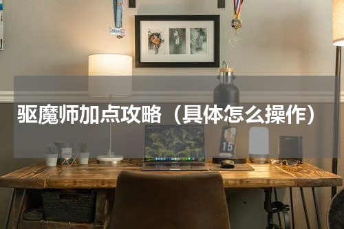 驱魔师加点攻略（具体怎么操作）