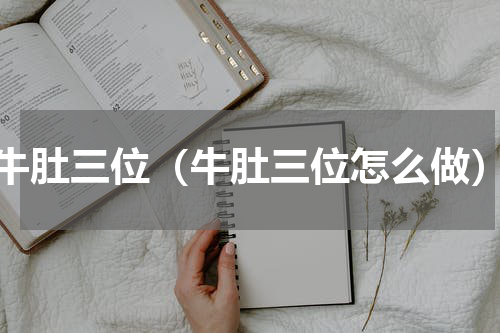 牛肚三位（牛肚三位怎么做）