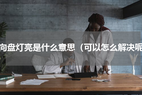 方向盘灯亮是什么意思（可以怎么解决呢）
