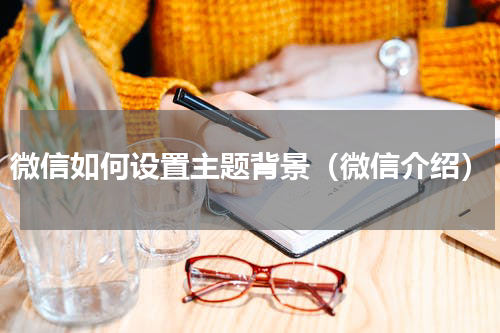 微信如何设置主题背景（微信介绍）