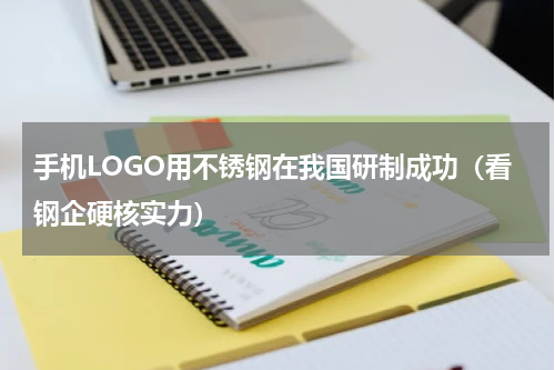 手机LOGO用不锈钢在我国研制成功（看钢企硬核实力）