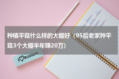 种植平菇什么样的大棚好（95后老家种平菇3个大棚半年赚20万）
