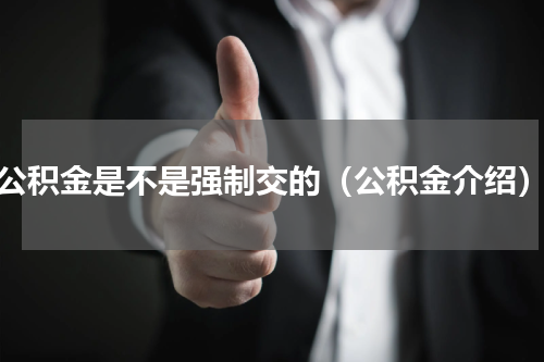 公积金是不是强制交的（公积金介绍）
