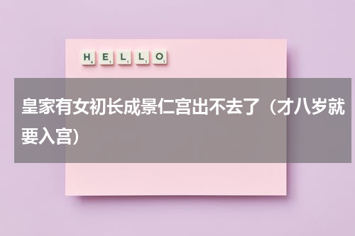 皇家有女初长成景仁宫出不去了（才八岁就要入宫）