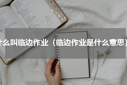 什么叫临边作业（临边作业是什么意思）