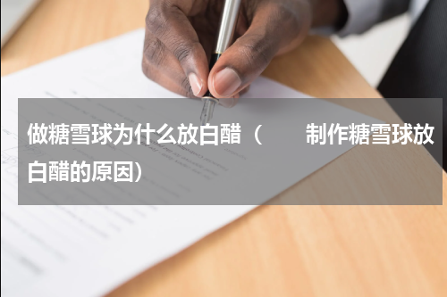 做糖雪球为什么放白醋（　　制作糖雪球放白醋的原因）