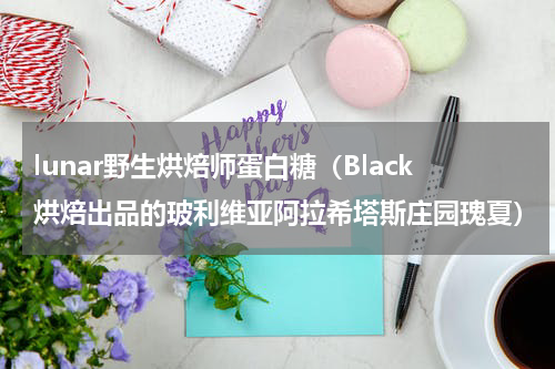 lunar野生烘焙师蛋白糖（Black烘焙出品的玻利维亚阿拉希塔斯庄园瑰夏）
