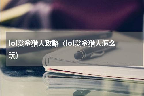 lol赏金猎人攻略（lol赏金猎人怎么玩）