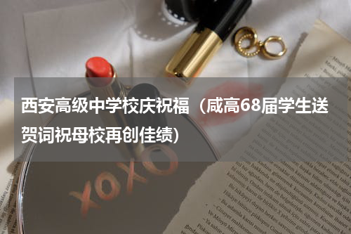 西安高级中学校庆祝福（咸高68届学生送贺词祝母校再创佳绩）
