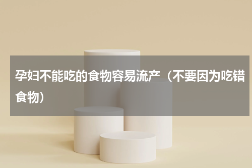 孕妇不能吃的食物容易流产（不要因为吃错食物）