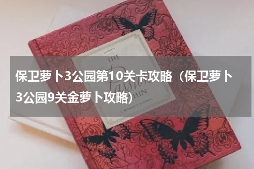 保卫萝卜3公园第10关卡攻略（保卫萝卜3公园9关金萝卜攻略）