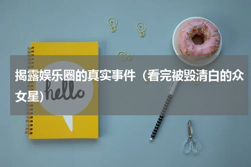 揭露娱乐圈的真实事件（看完被毁清白的众女星）