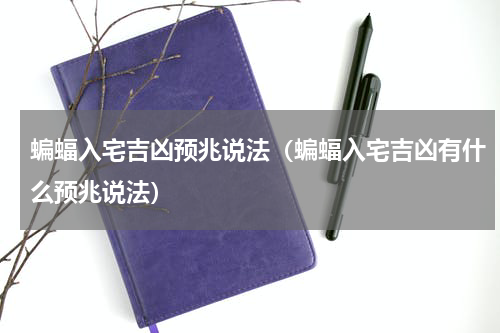蝙蝠入宅吉凶预兆说法（蝙蝠入宅吉凶有什么预兆说法）