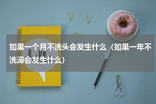如果一个月不洗头会发生什么（如果一年不洗澡会发生什么）