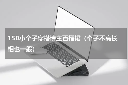 150小个子穿搭博主百褶裙（个子不高长相也一般）