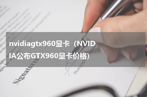 nvidiagtx960显卡（NVIDIA公布GTX960显卡价格）