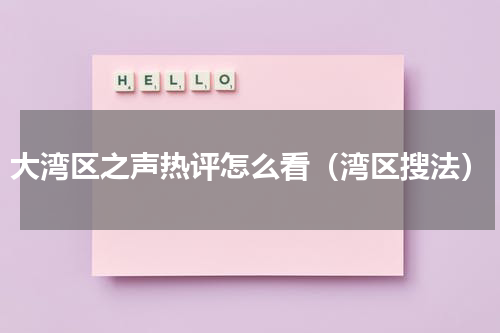 大湾区之声热评怎么看（湾区搜法）