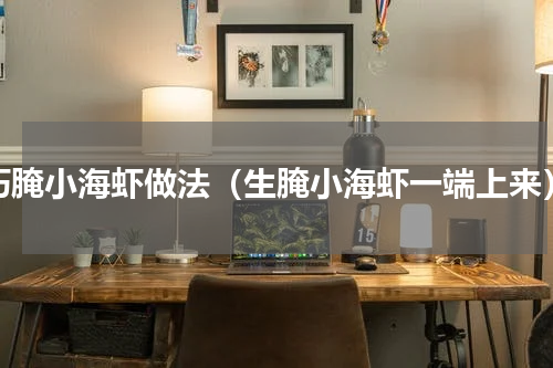 巧腌小海虾做法（生腌小海虾一端上来）