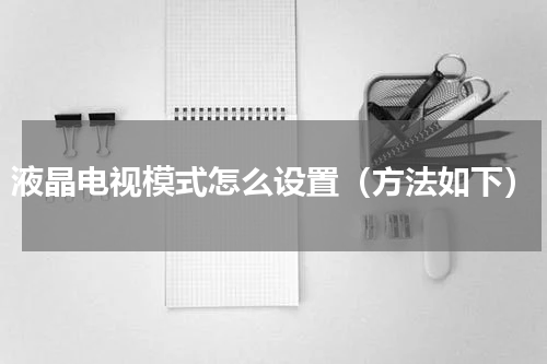 液晶电视模式怎么设置（方法如下）