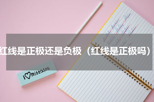 红线是正极还是负极（红线是正极吗）