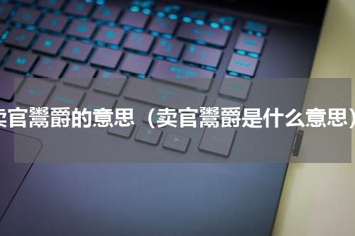 卖官鬻爵的意思（卖官鬻爵是什么意思）