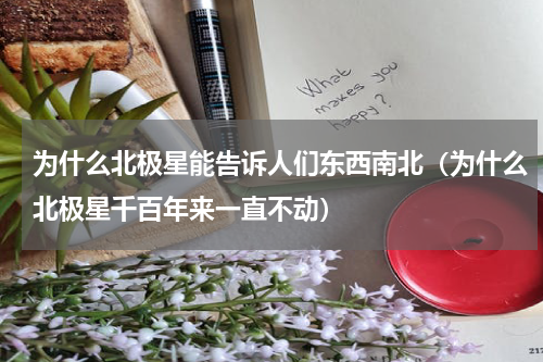 为什么北极星能告诉人们东西南北（为什么北极星千百年来一直不动）