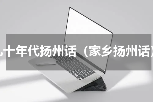 九十年代扬州话（家乡扬州话）