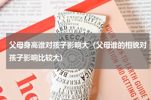 父母身高谁对孩子影响大（父母谁的相貌对孩子影响比较大）