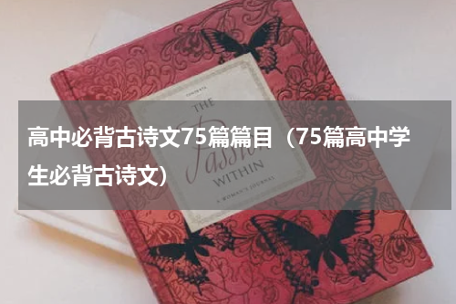高中必背古诗文75篇篇目（75篇高中学生必背古诗文）