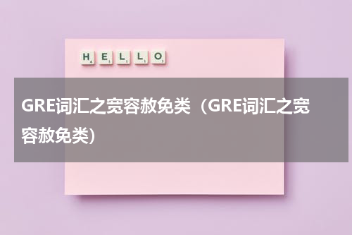GRE词汇之宽容赦免类（GRE词汇之宽容赦免类）
