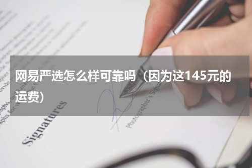 网易严选怎么样可靠吗（因为这145元的运费）