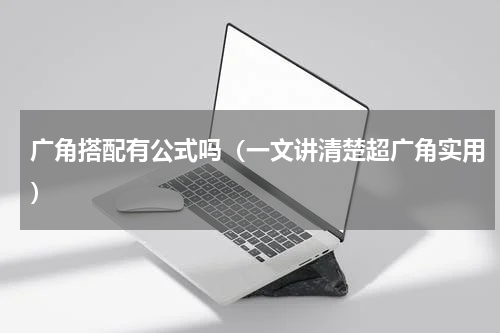 广角搭配有公式吗（一文讲清楚超广角实用）