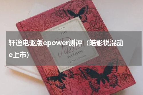 轩逸电驱版epower测评（皓影锐混动e上市）