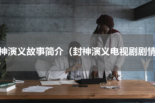 封神演义故事简介（封神演义电视剧剧情）