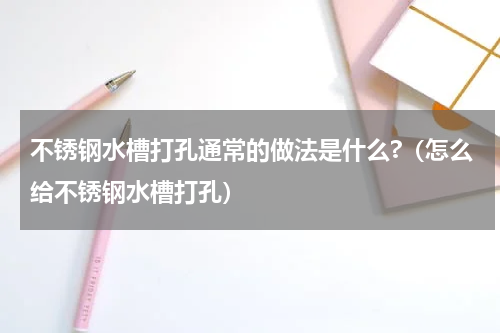 不锈钢水槽打孔通常的做法是什么?（怎么给不锈钢水槽打孔）