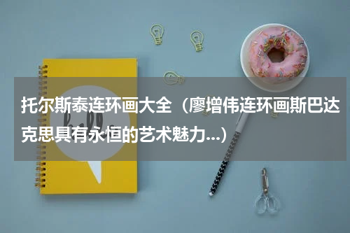 托尔斯泰连环画大全（廖增伟连环画斯巴达克思具有永恒的艺术魅力...）