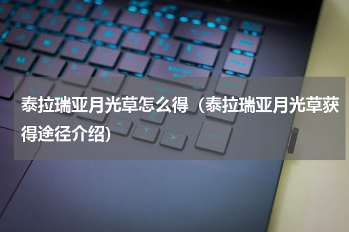 泰拉瑞亚月光草怎么得（泰拉瑞亚月光草获得途径介绍）