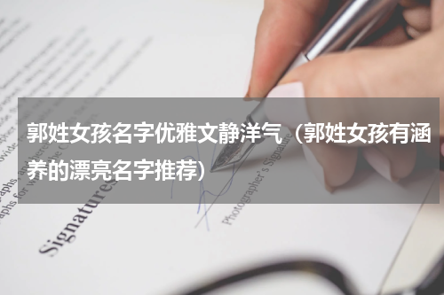 郭姓女孩名字优雅文静洋气（郭姓女孩有涵养的漂亮名字推荐）